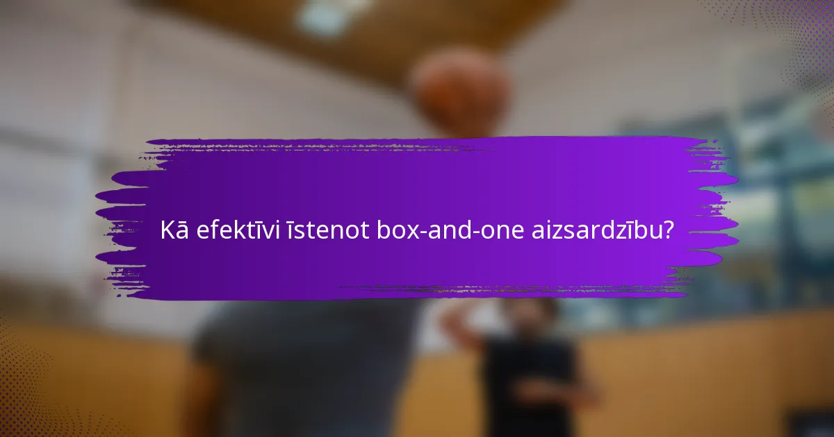 Kā efektīvi īstenot box-and-one aizsardzību?