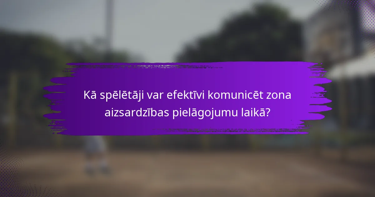 Kā spēlētāji var efektīvi komunicēt zona aizsardzības pielāgojumu laikā?