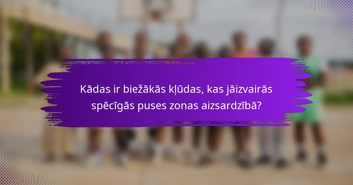 Kādas ir biežākās kļūdas, kas jāizvairās spēcīgās puses zonas aizsardzībā?