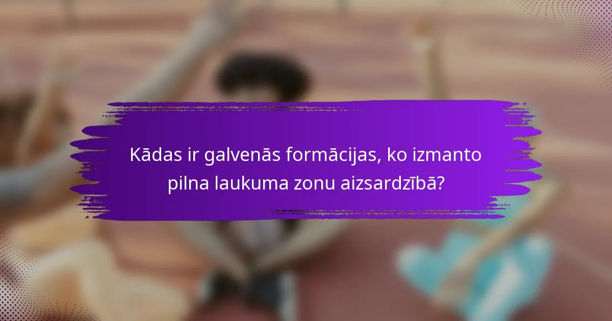 Kādas ir galvenās formācijas, ko izmanto pilna laukuma zonu aizsardzībā?