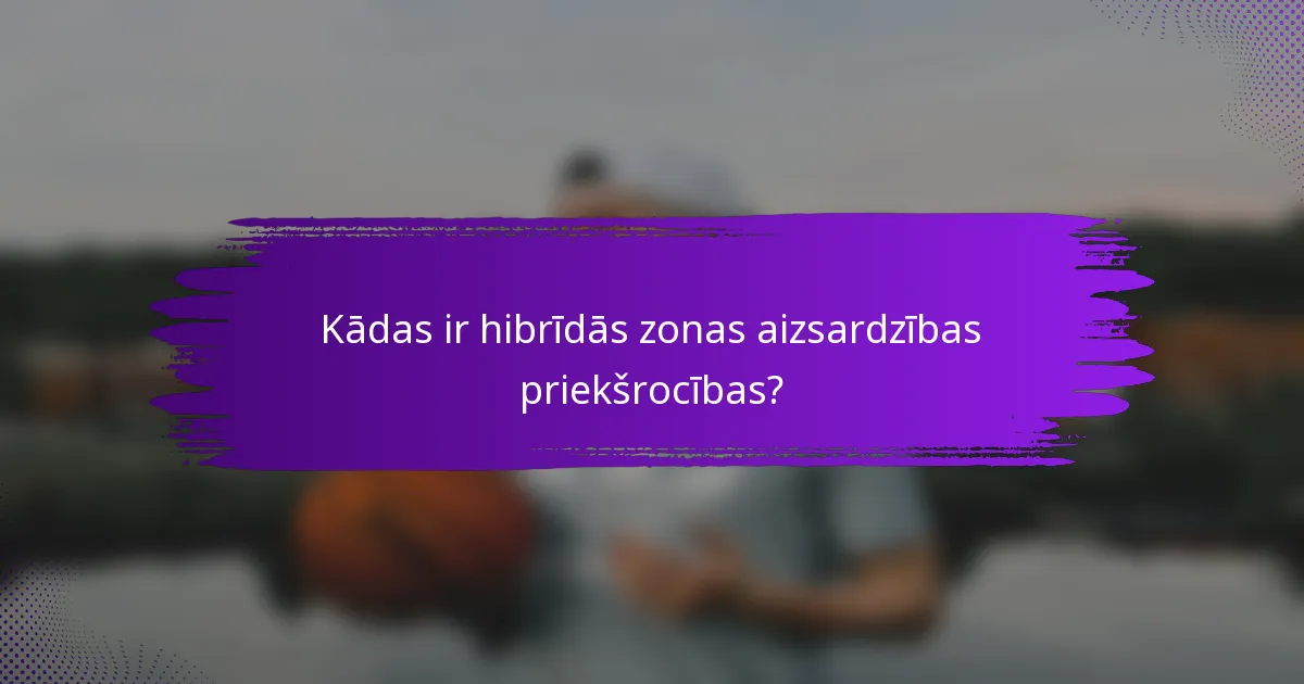 Kādas ir hibrīdās zonas aizsardzības priekšrocības?