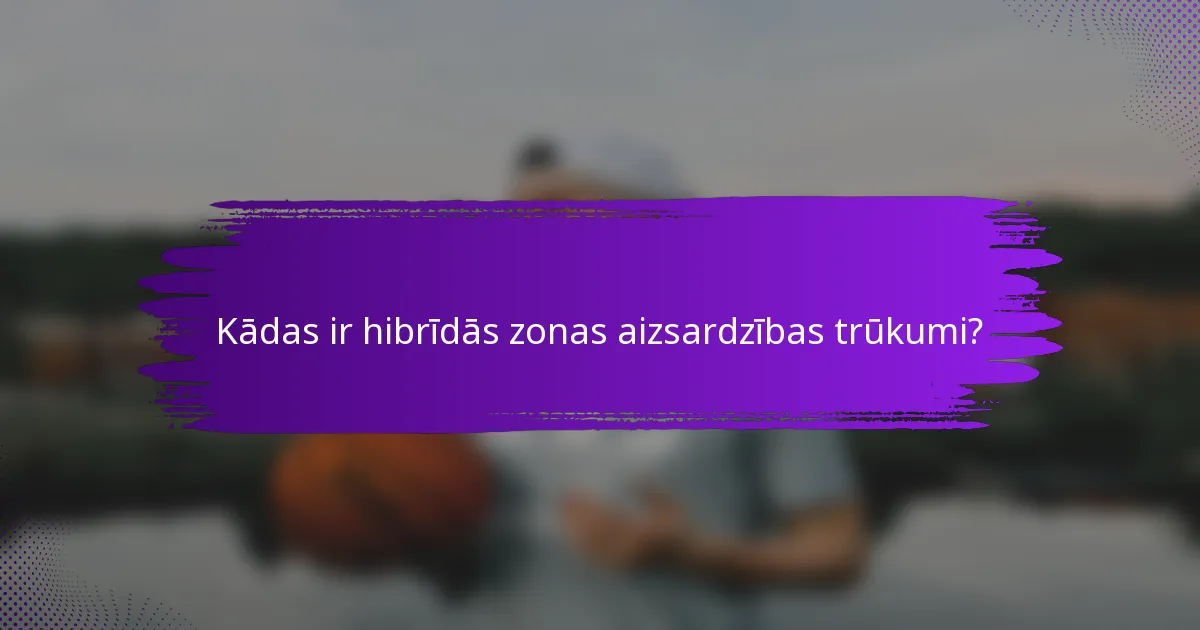 Kādas ir hibrīdās zonas aizsardzības trūkumi?
