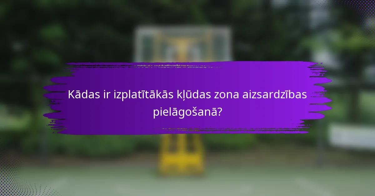 Kādas ir izplatītākās kļūdas zona aizsardzības pielāgošanā?