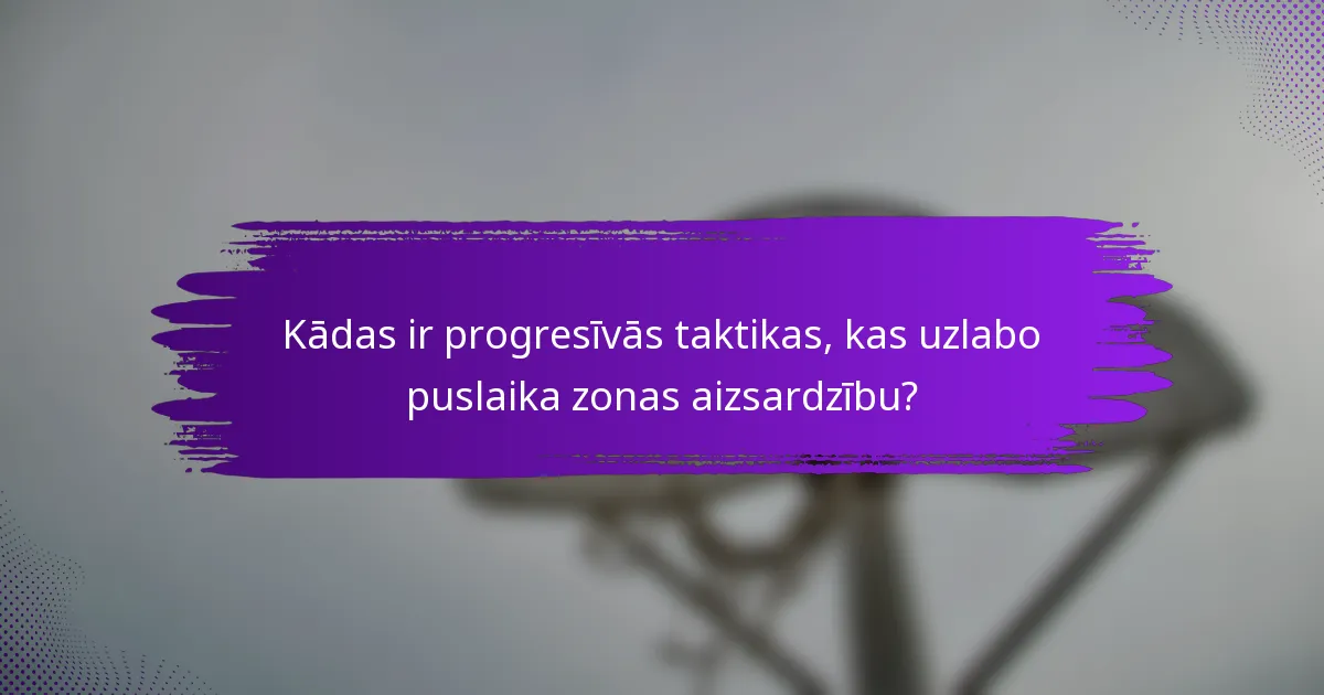 Kādas ir progresīvās taktikas, kas uzlabo puslaika zonas aizsardzību?