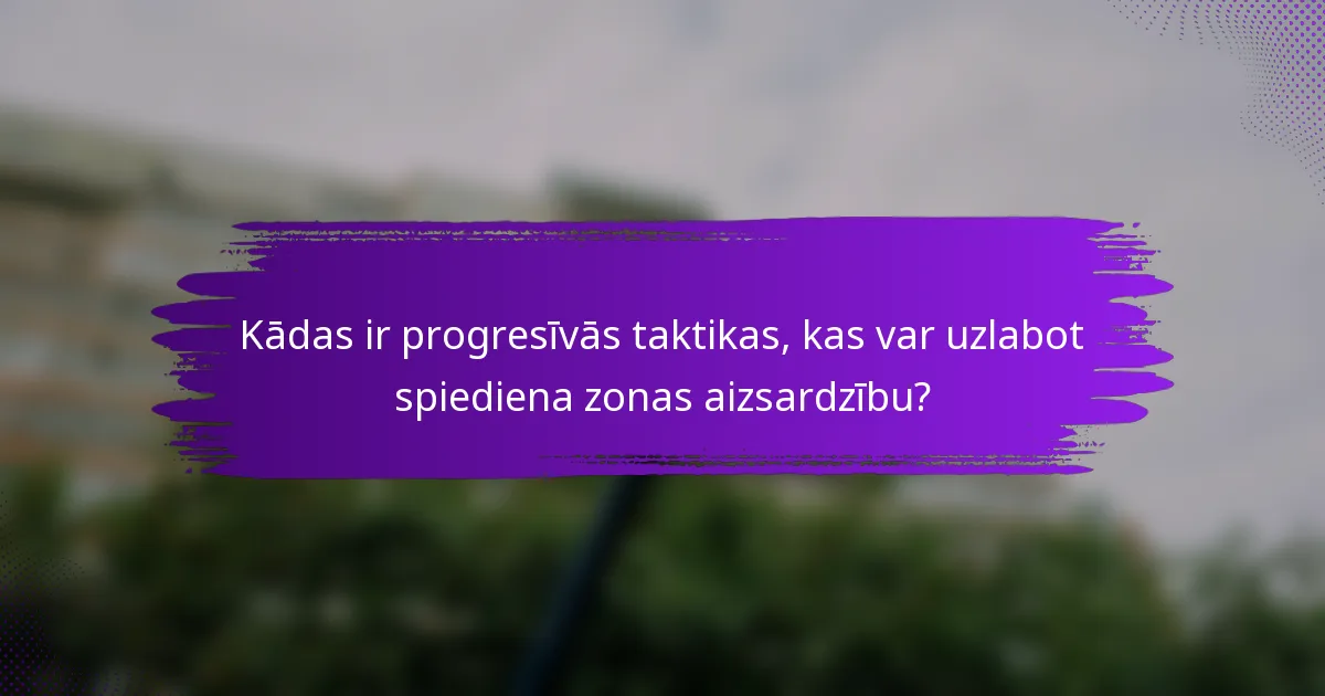 Kādas ir progresīvās taktikas, kas var uzlabot spiediena zonas aizsardzību?