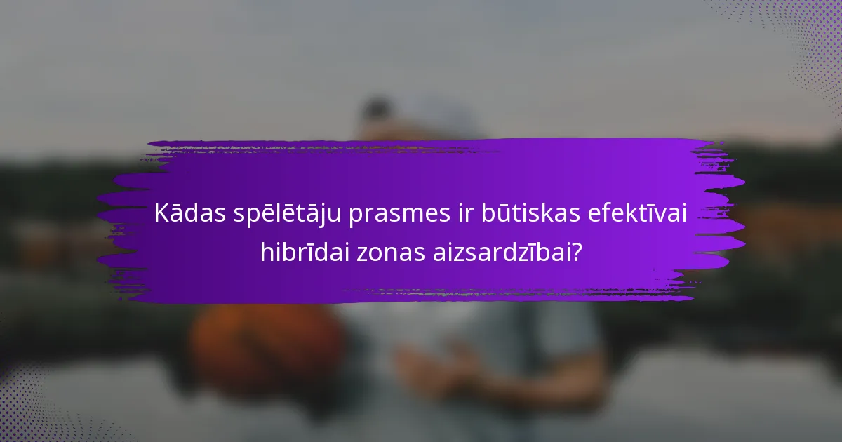 Kādas spēlētāju prasmes ir būtiskas efektīvai hibrīdai zonas aizsardzībai?