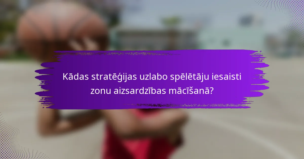 Kādas stratēģijas uzlabo spēlētāju iesaisti zonu aizsardzības mācīšanā?