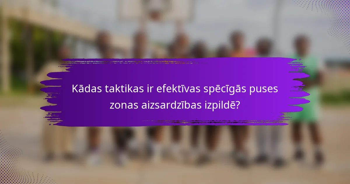 Kādas taktikas ir efektīvas spēcīgās puses zonas aizsardzības izpildē?