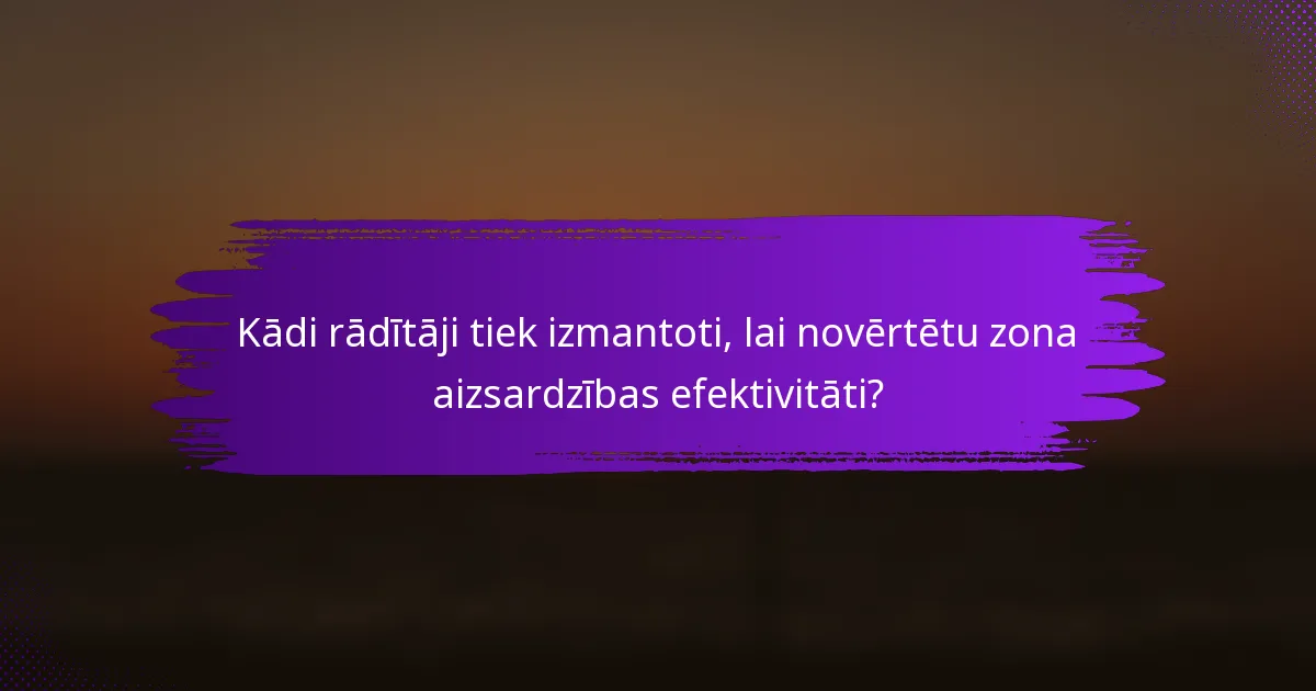 Kādi rādītāji tiek izmantoti, lai novērtētu zona aizsardzības efektivitāti?
