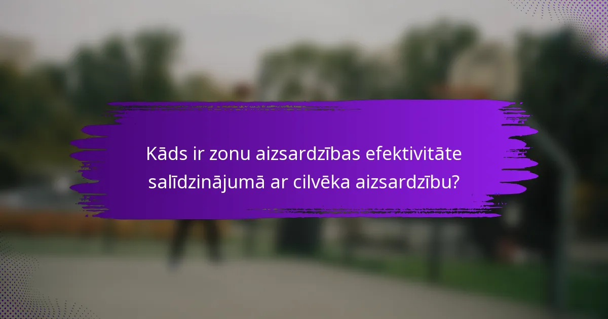 Kāds ir zonu aizsardzības efektivitāte salīdzinājumā ar cilvēka aizsardzību?